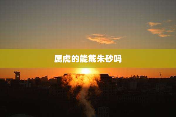 属虎的能戴朱砂吗