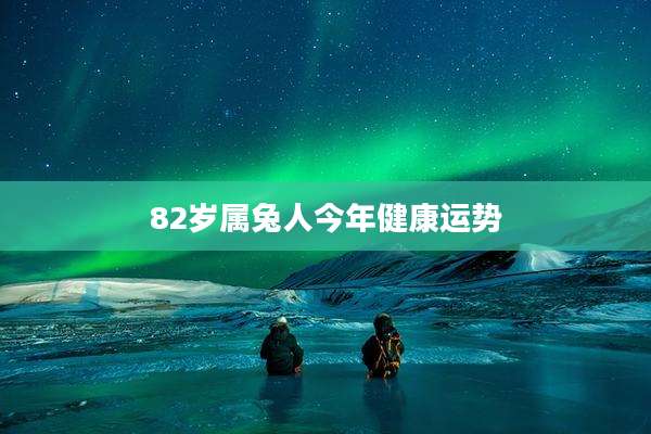 82岁属兔人今年健康运势