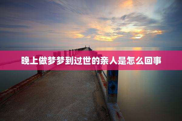 晚上做梦梦到过世的亲人是怎么回事