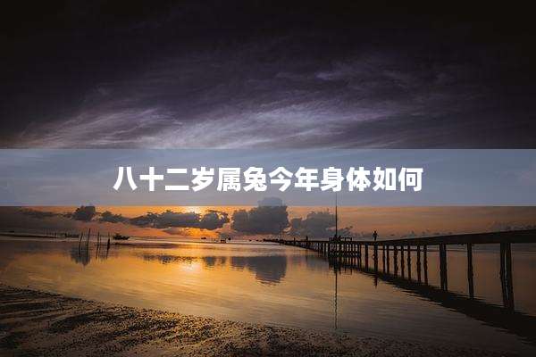 八十二岁属兔今年身体如何