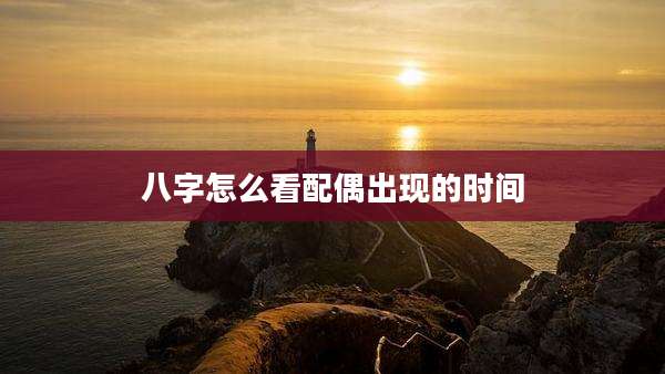 八字怎么看配偶出现的时间