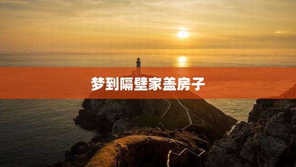 梦到隔壁家盖房子