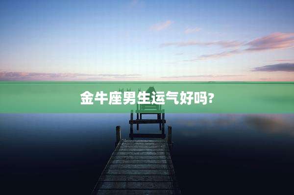 金牛座男生运气好吗?