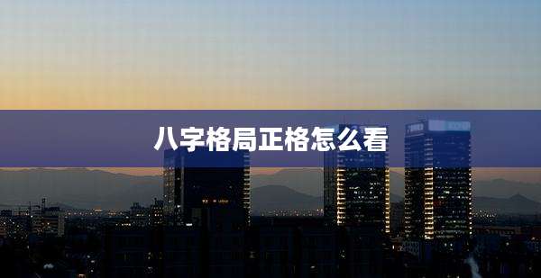 八字格局正格怎么看