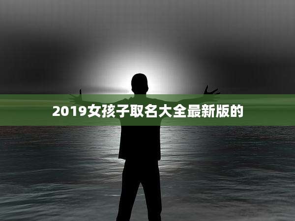 2019女孩子取名大全最新版的