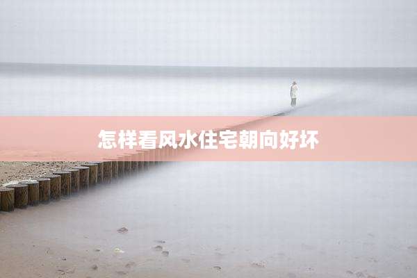 怎样看风水住宅朝向好坏