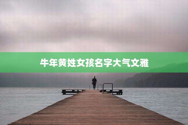 牛年黄姓女孩名字大气文雅