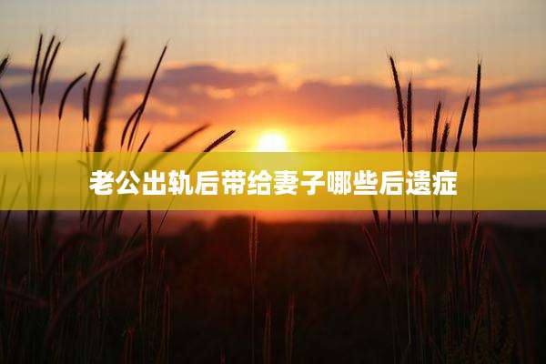 老公出轨后带给妻子哪些后遗症