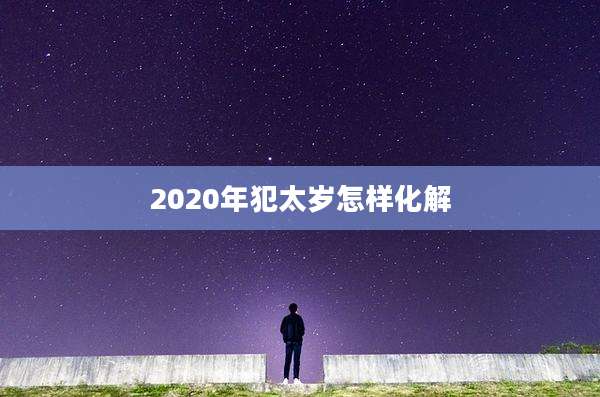 2020年犯太岁怎样化解