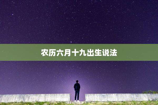 农历六月十九出生说法
