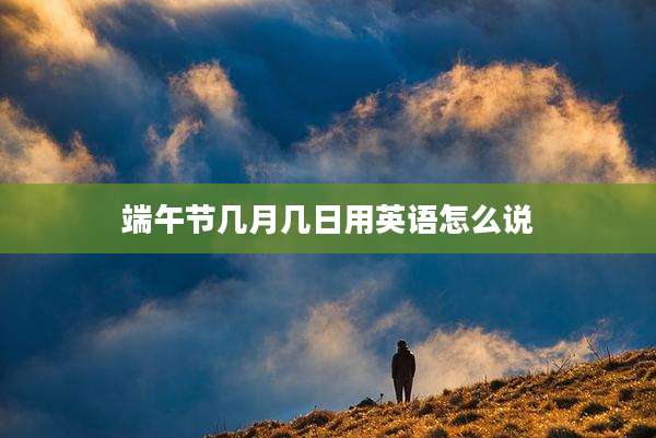 端午节几月几日用英语怎么说