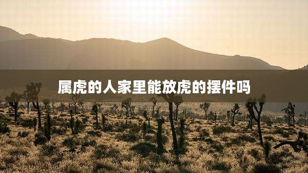 属虎的人家里能放虎的摆件吗
