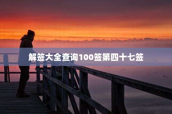 解签大全查询100签第四十七签