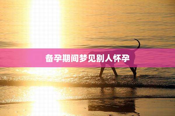 备孕期间梦见别人怀孕