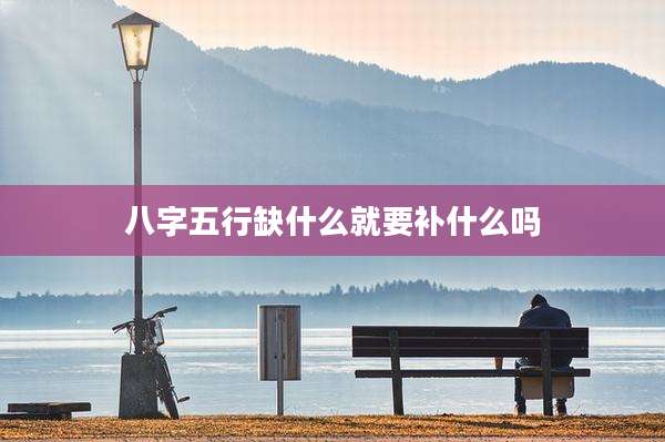 八字五行缺什么就要补什么吗