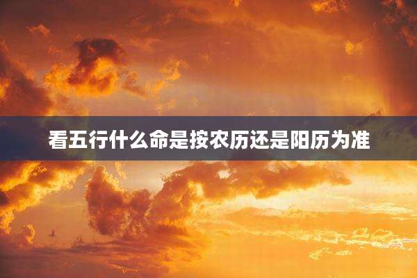 看五行什么命是按农历还是阳历为准