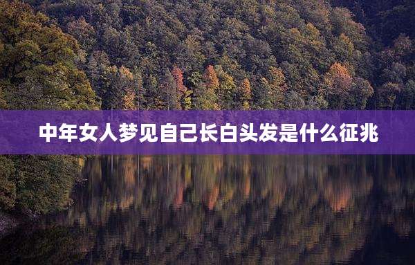 中年女人梦见自己长白头发是什么征兆
