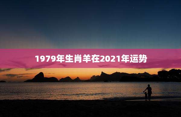 1979年生肖羊在2021年运势
