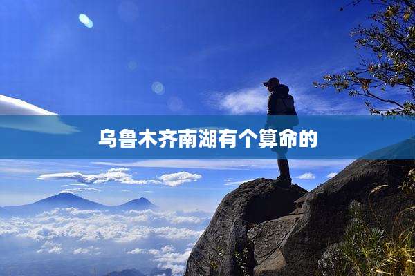 乌鲁木齐南湖有个算命的