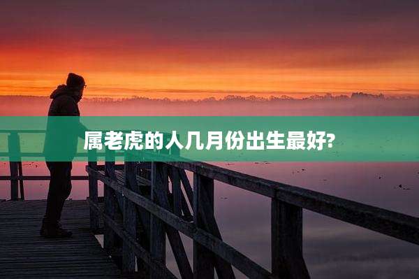 属老虎的人几月份出生最好?
