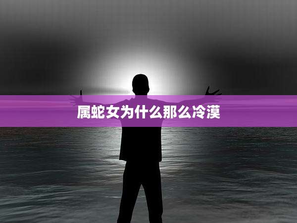 属蛇女为什么那么冷漠