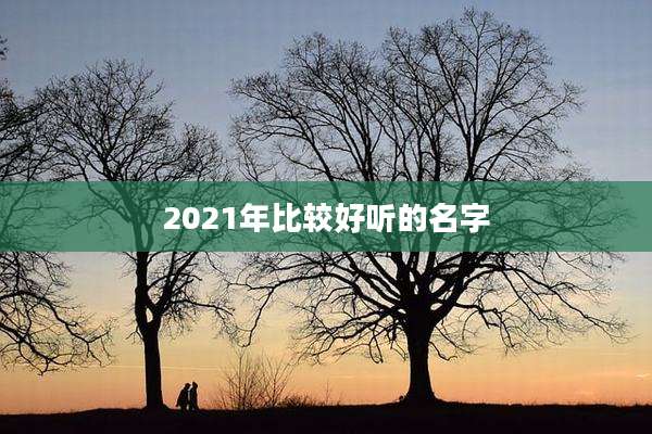 2021年比较好听的名字