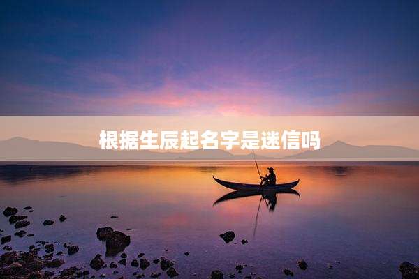 根据生辰起名字是迷信吗