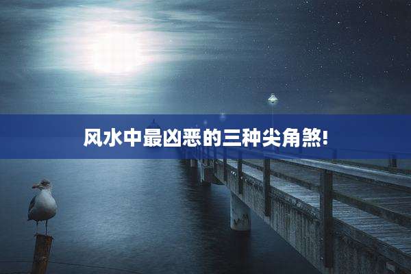 风水中最凶恶的三种尖角煞!