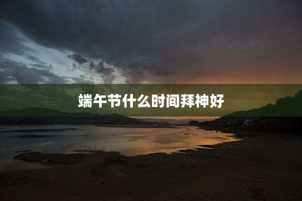 端午节什么时间拜神好