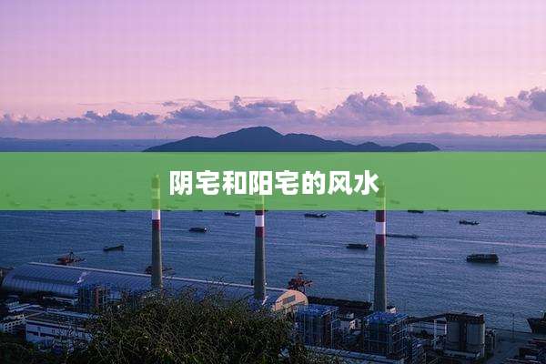阴宅和阳宅的风水