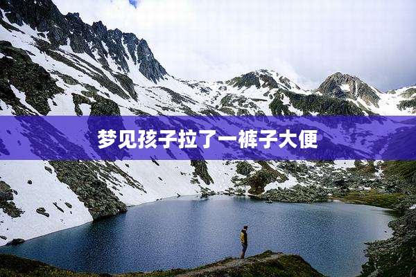 梦见孩子拉了一裤子大便