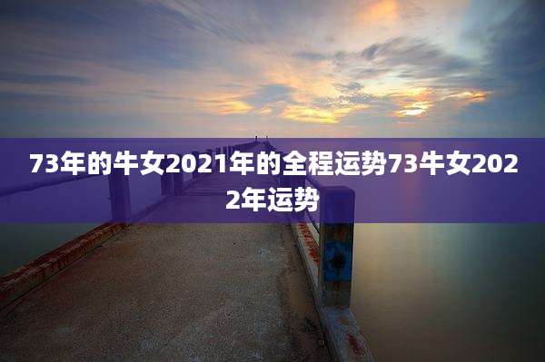 73年的牛女2021年的全程运势73牛女2022年运势