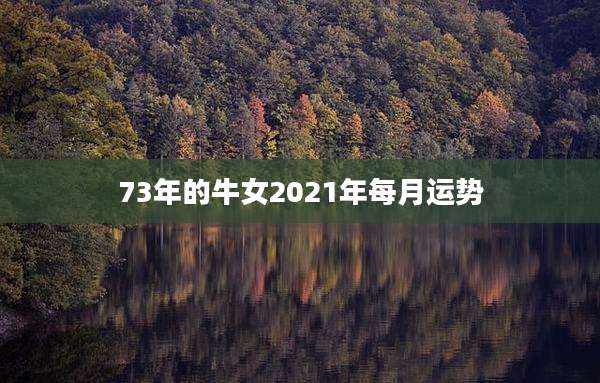 73年的牛女2021年每月运势