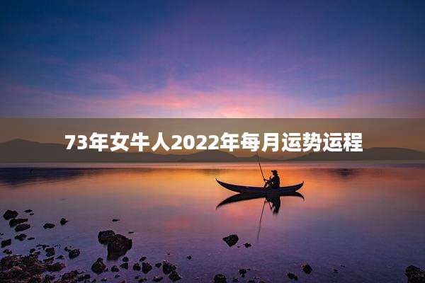 73年女牛人2022年每月运势运程