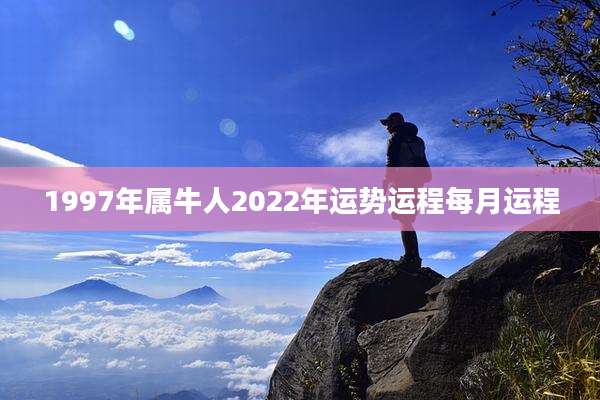1997年属牛人2022年运势运程每月运程