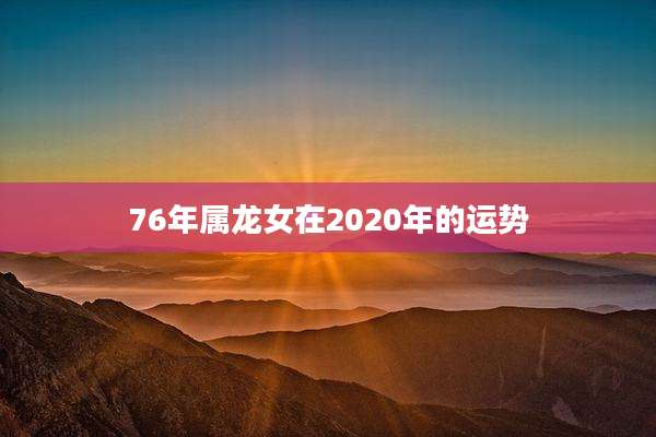 76年属龙女在2020年的运势