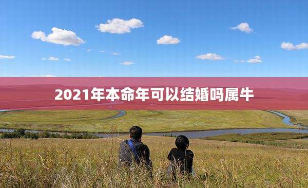 2021年本命年可以结婚吗属牛
