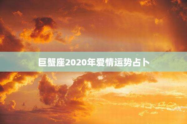 巨蟹座2020年爱情运势占卜