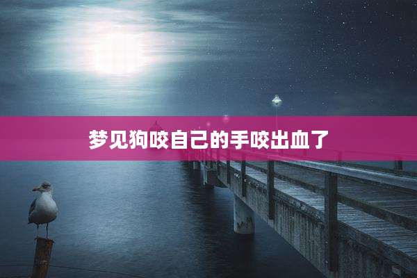 梦见狗咬自己的手咬出血了