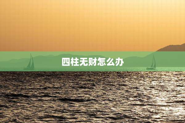四柱无财怎么办