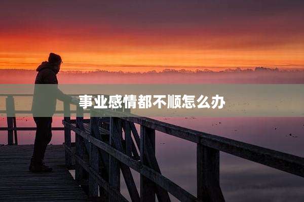 事业感情都不顺怎么办