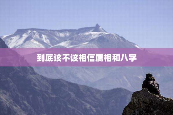 到底该不该相信属相和八字