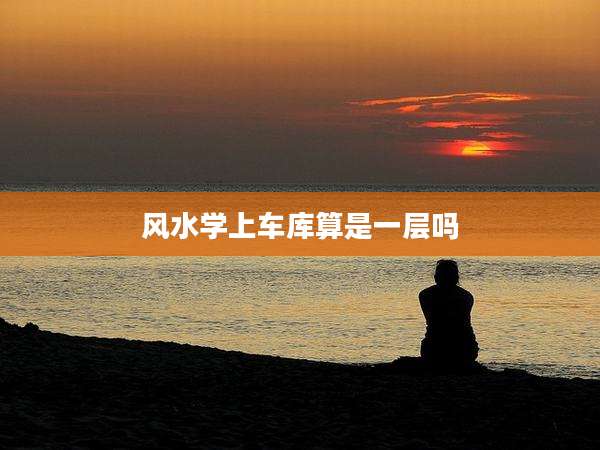 风水学上车库算是一层吗