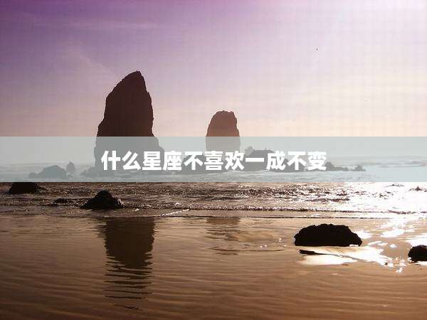 什么星座不喜欢一成不变