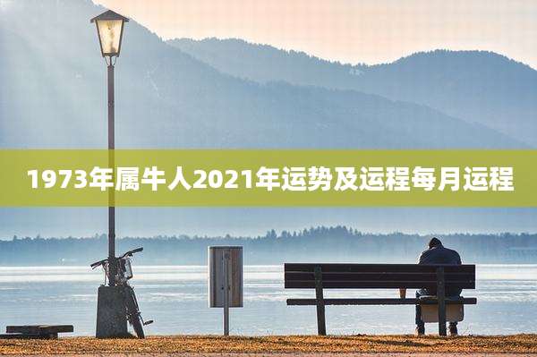 1973年属牛人2021年运势及运程每月运程