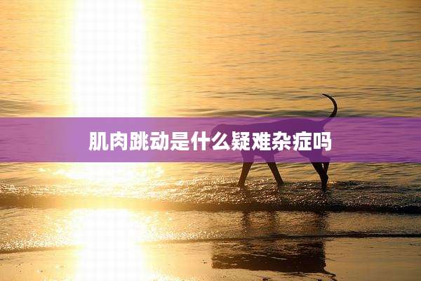 肌肉跳动是什么疑难杂症吗