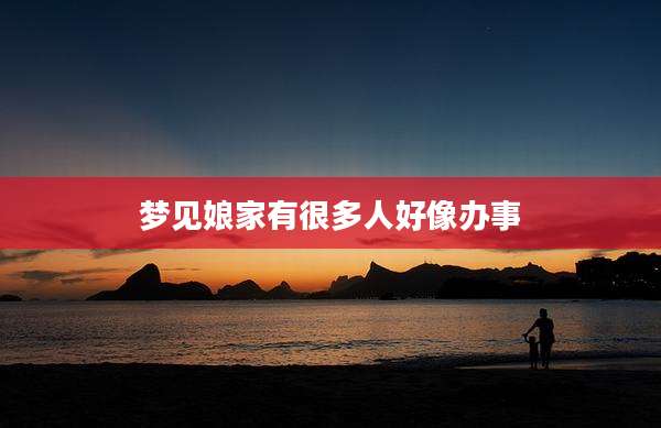 梦见娘家有很多人好像办事