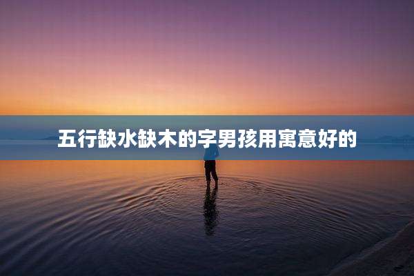 五行缺水缺木的字男孩用寓意好的