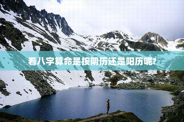 看八字算命是按阴历还是阳历呢?