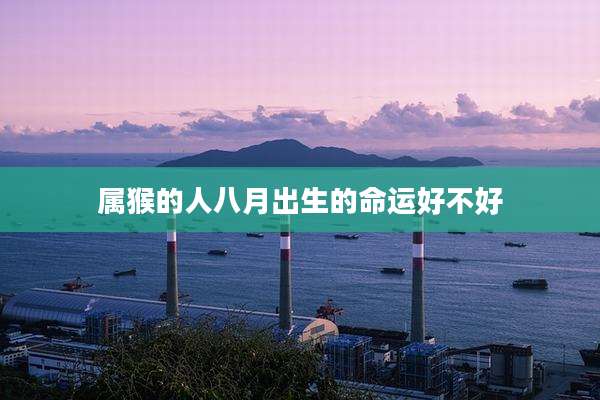 属猴的人八月出生的命运好不好